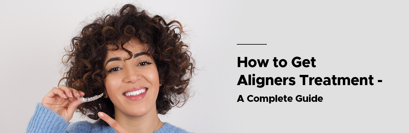 How to Get Aligners Treatment - A Complete Guide